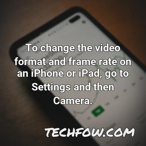 to change the video format and frame rate on an iphone or ipad go to settings and then camera