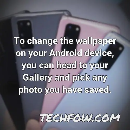 to change the wallpaper on your android device you can head to your gallery and pick any photo you have saved