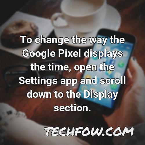 to change the way the google pixel displays the time open the settings app and scroll down to the display section