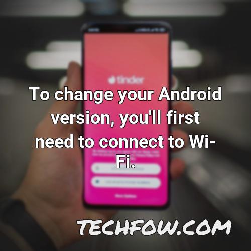 to change your android version you ll first need to connect to wi fi
