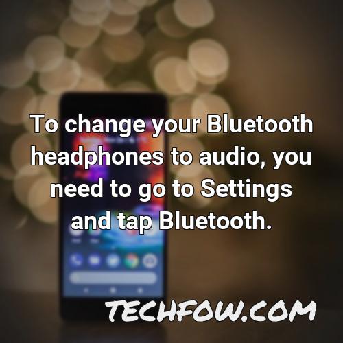 to change your bluetooth headphones to audio you need to go to settings and tap bluetooth