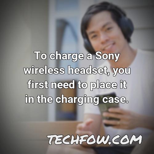 to charge a sony wireless headset you first need to place it in the charging case