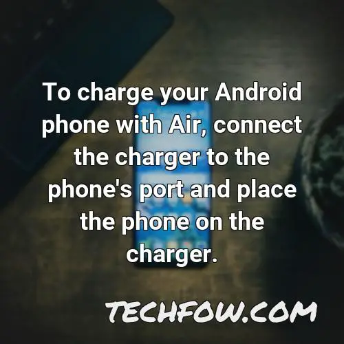 to charge your android phone with air connect the charger to the phone s port and place the phone on the charger