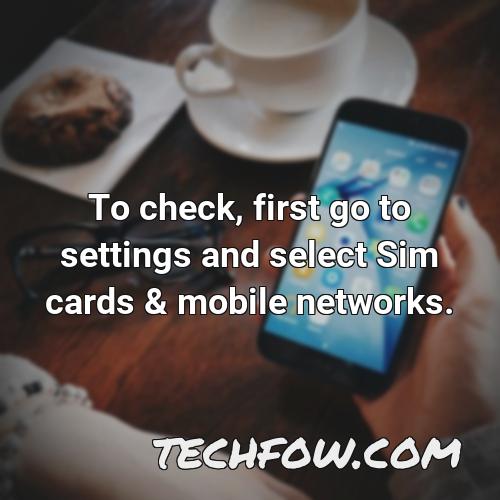 to check first go to settings and select sim cards mobile networks