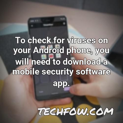 to check for viruses on your android phone you will need to download a mobile security software app