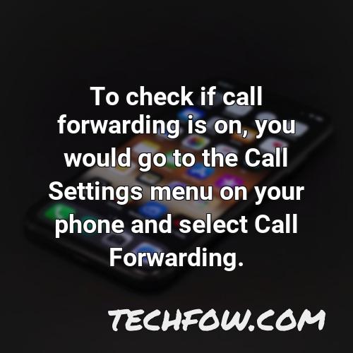 to check if call forwarding is on you would go to the call settings menu on your phone and select call forwarding
