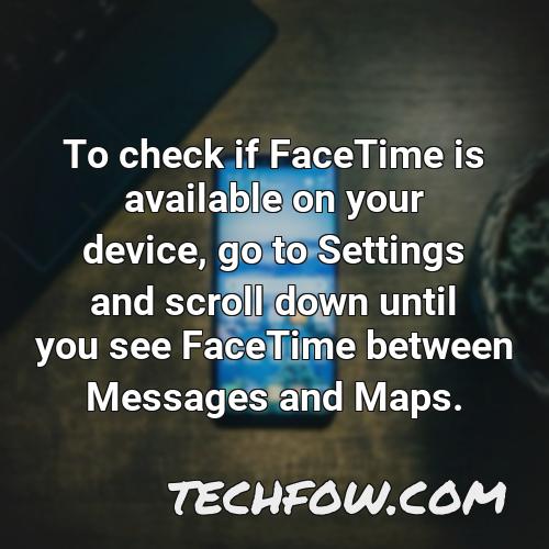 to check if facetime is available on your device go to settings and scroll down until you see facetime between messages and maps