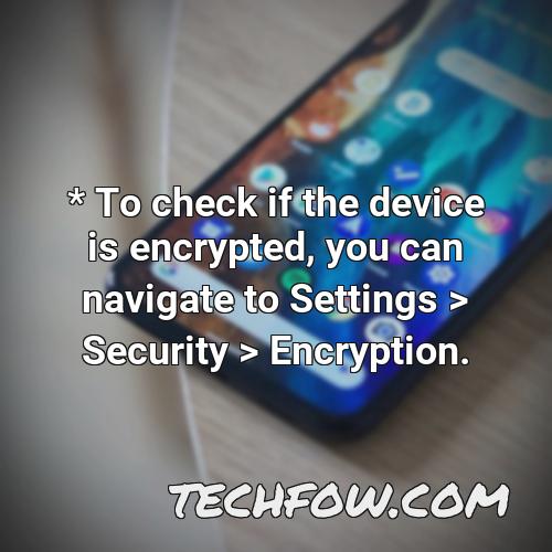 to check if the device is encrypted you can navigate to settings security encryption