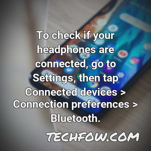 to check if your headphones are connected go to settings then tap connected devices connection preferences bluetooth