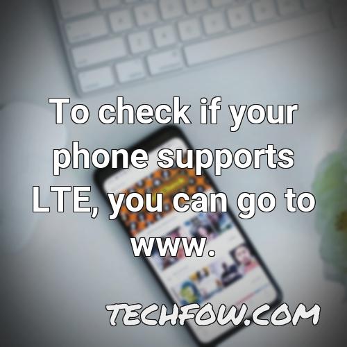 to check if your phone supports lte you can go to www