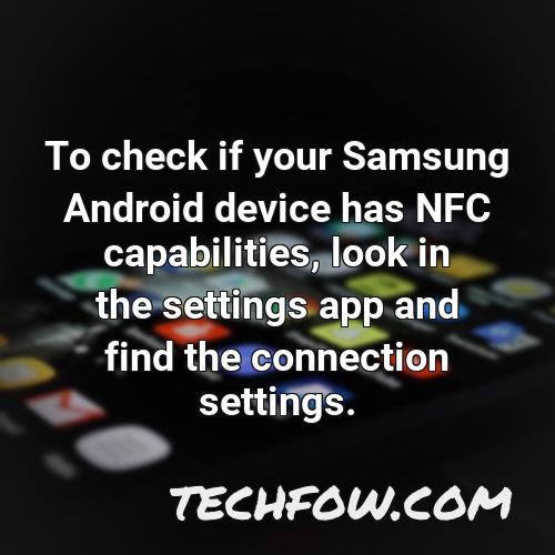 to check if your samsung android device has nfc capabilities look in the settings app and find the connection settings