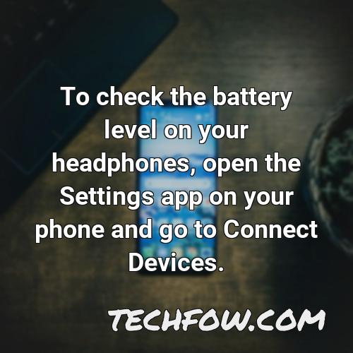 to check the battery level on your headphones open the settings app on your phone and go to connect devices