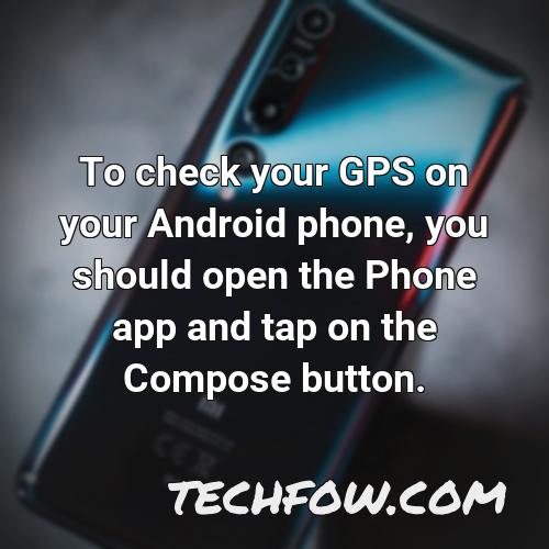 to check your gps on your android phone you should open the phone app and tap on the compose button
