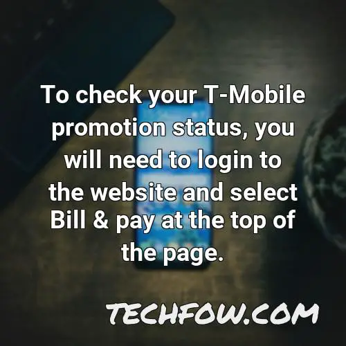 to check your t mobile promotion status you will need to login to the website and select bill pay at the top of the page
