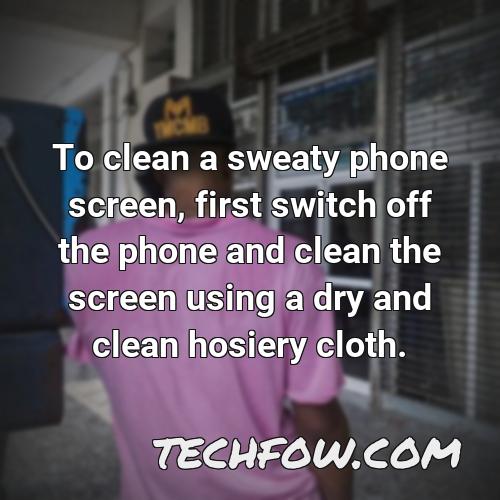to clean a sweaty phone screen first switch off the phone and clean the screen using a dry and clean hosiery cloth