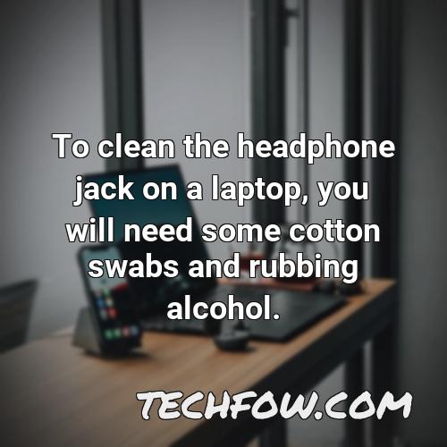 to clean the headphone jack on a laptop you will need some cotton swabs and rubbing alcohol