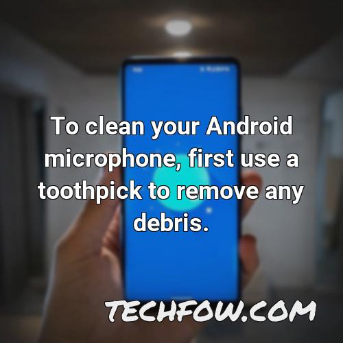 to clean your android microphone first use a toothpick to remove any debris