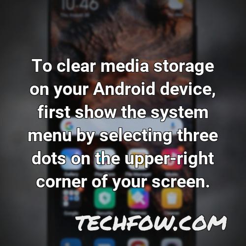 to clear media storage on your android device first show the system menu by selecting three dots on the upper right corner of your screen