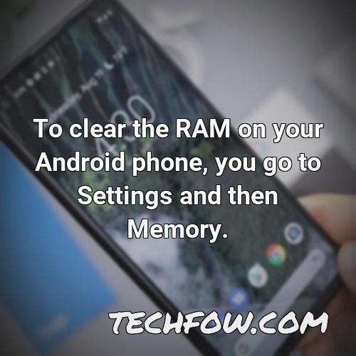 to clear the ram on your android phone you go to settings and then memory
