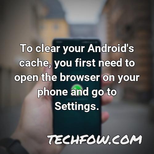 to clear your android s cache you first need to open the browser on your phone and go to settings