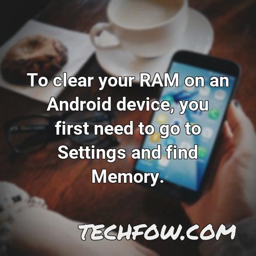 to clear your ram on an android device you first need to go to settings and find memory