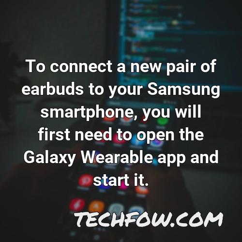 to connect a new pair of earbuds to your samsung smartphone you will first need to open the galaxy wearable app and start it