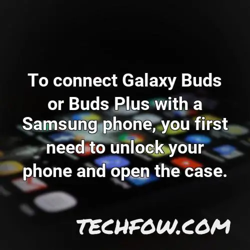 to connect galaxy buds or buds plus with a samsung phone you first need to unlock your phone and open the case