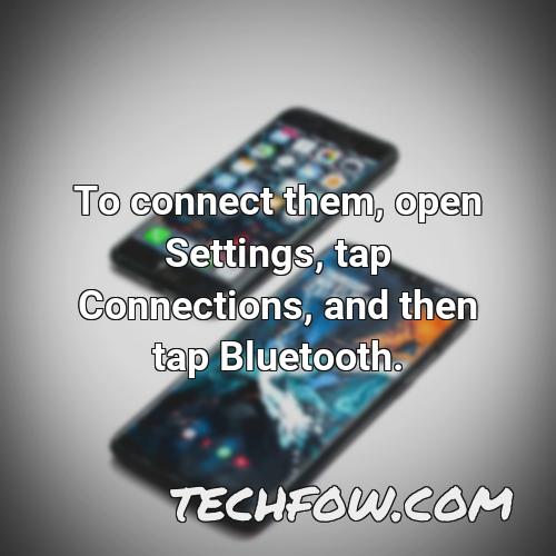to connect them open settings tap connections and then tap bluetooth