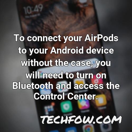 to connect your airpods to your android device without the case you will need to turn on bluetooth and access the control center