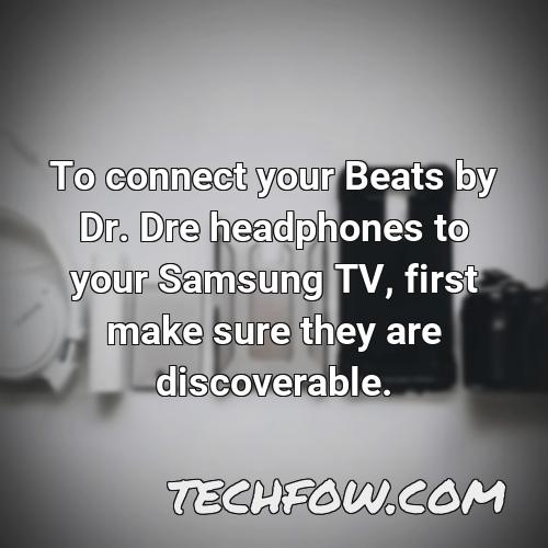 to connect your beats by dr dre headphones to your samsung tv first make sure they are discoverable