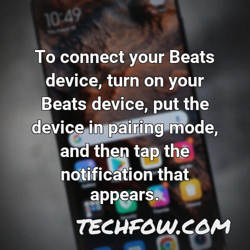 to connect your beats device turn on your beats device put the device in pairing mode and then tap the notification that appears
