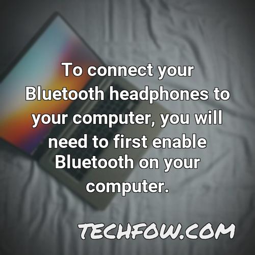 to connect your bluetooth headphones to your computer you will need to first enable bluetooth on your computer