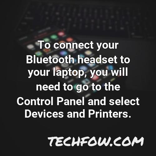 to connect your bluetooth headset to your laptop you will need to go to the control panel and select devices and printers