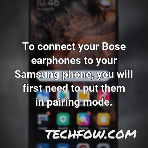 to connect your bose earphones to your samsung phone you will first need to put them in pairing mode