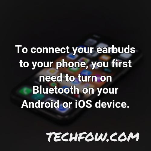 to connect your earbuds to your phone you first need to turn on bluetooth on your android or ios device
