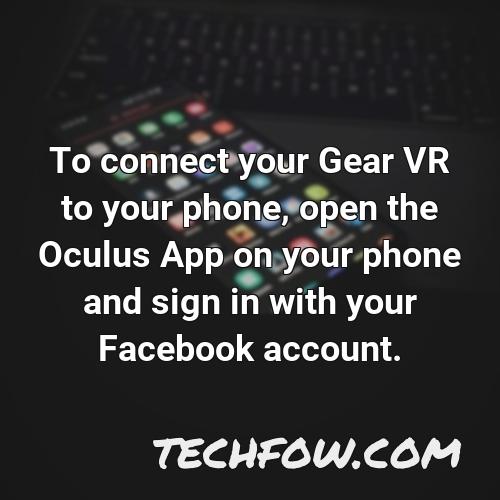 to connect your gear vr to your phone open the oculus app on your phone and sign in with your facebook account