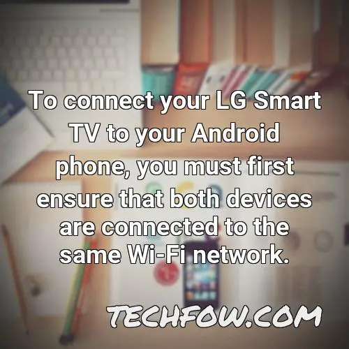 to connect your lg smart tv to your android phone you must first ensure that both devices are connected to the same wi fi network