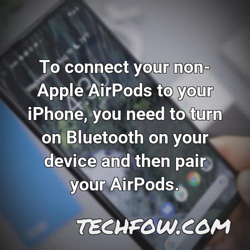 to connect your non apple airpods to your iphone you need to turn on bluetooth on your device and then pair your airpods