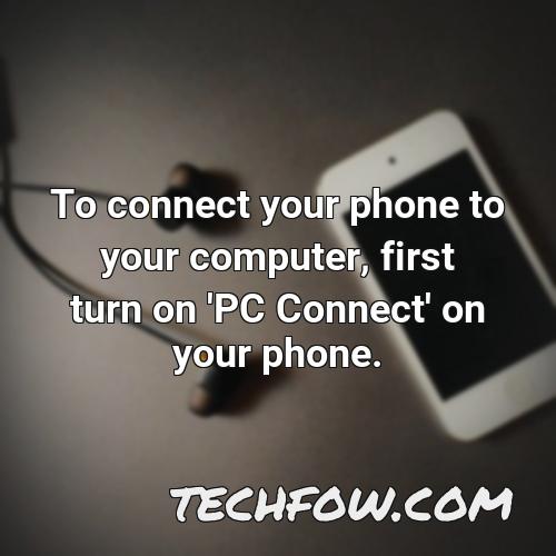 to connect your phone to your computer first turn on pc connect on your phone