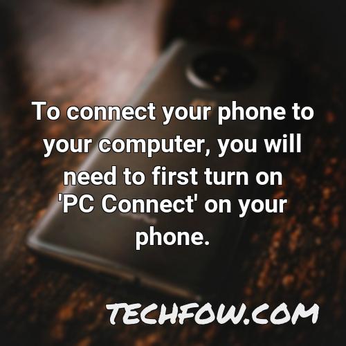 to connect your phone to your computer you will need to first turn on pc connect on your phone