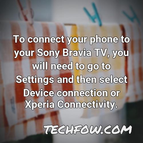 to connect your phone to your sony bravia tv you will need to go to settings and then select device connection or xperia connectivity
