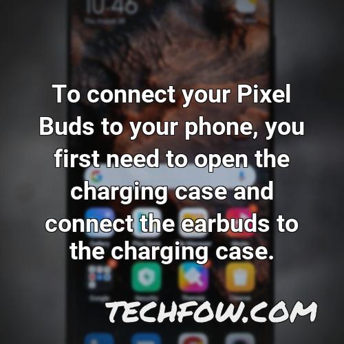 to connect your pixel buds to your phone you first need to open the charging case and connect the earbuds to the charging case