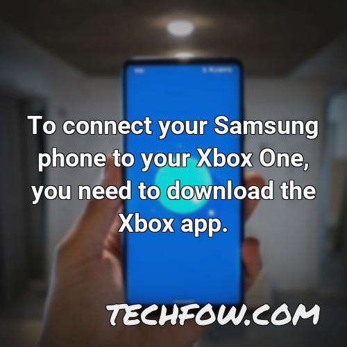 to connect your samsung phone to your xbox one you need to download the xbox app