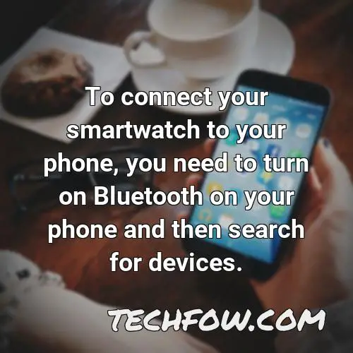 to connect your smartwatch to your phone you need to turn on bluetooth on your phone and then search for devices