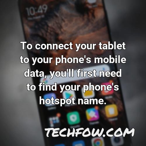 to connect your tablet to your phone s mobile data you ll first need to find your phone s hotspot name