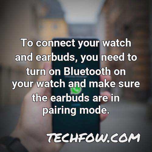 to connect your watch and earbuds you need to turn on bluetooth on your watch and make sure the earbuds are in pairing mode