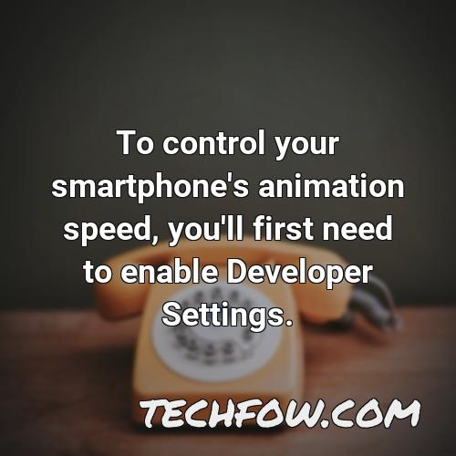 to control your smartphone s animation speed you ll first need to enable developer settings