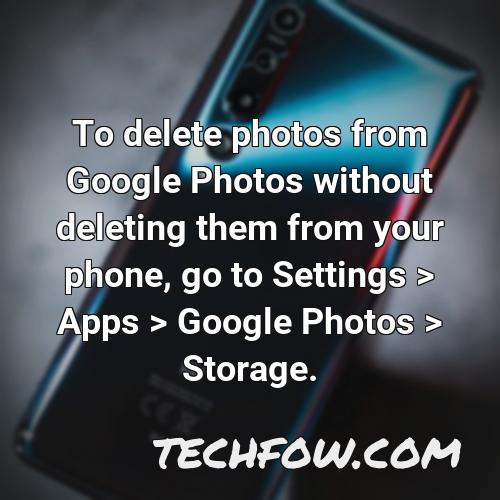 to delete photos from google photos without deleting them from your phone go to settings apps google photos storage