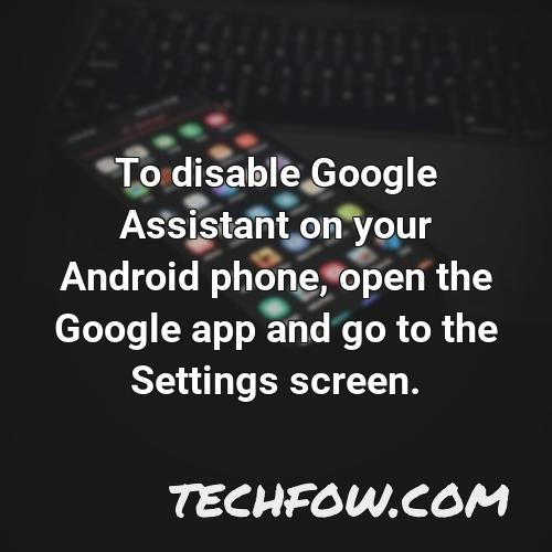 to disable google assistant on your android phone open the google app and go to the settings screen