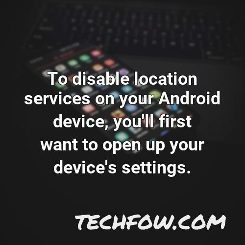 to disable location services on your android device you ll first want to open up your device s settings